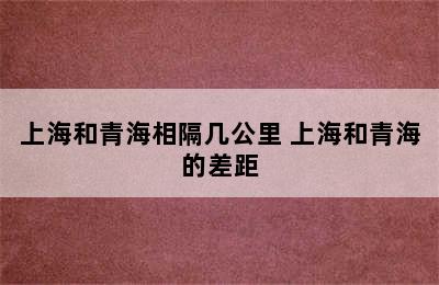 上海和青海相隔几公里 上海和青海的差距